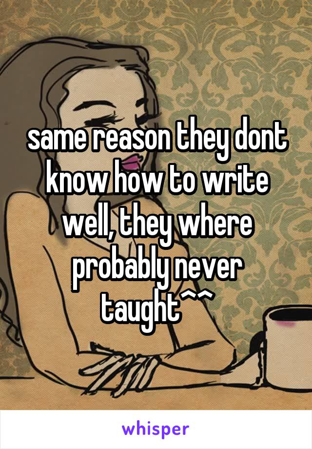 same reason they dont know how to write well, they where probably never taught^^