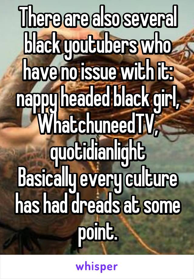 There are also several black youtubers who have no issue with it: nappy headed black girl, WhatchuneedTV, quotidianlight
Basically every culture has had dreads at some point.
