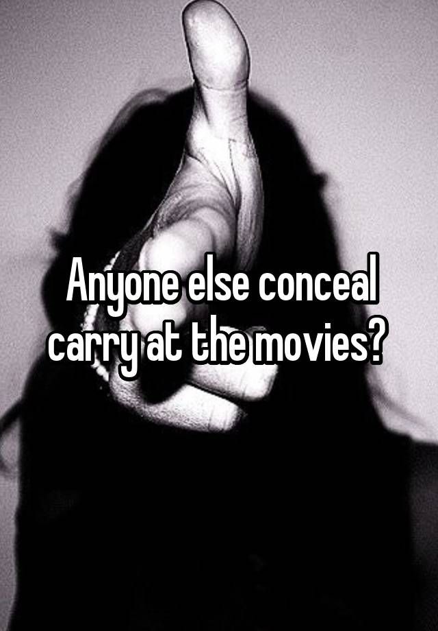 Anyone else conceal carry at the movies? 