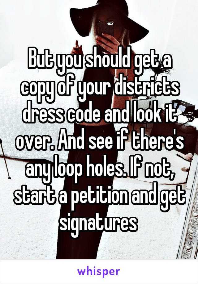 But you should get a copy of your districts dress code and look it over. And see if there's any loop holes. If not, start a petition and get signatures 