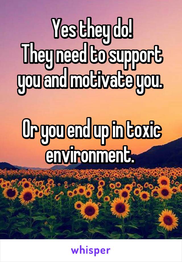 Yes they do!
They need to support you and motivate you. 

Or you end up in toxic environment. 


