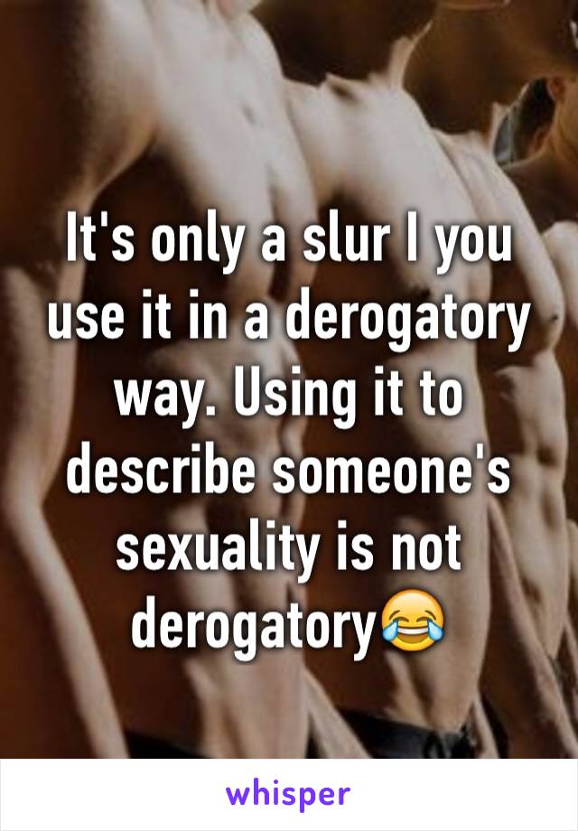 It's only a slur I you use it in a derogatory way. Using it to describe someone's sexuality is not derogatory😂