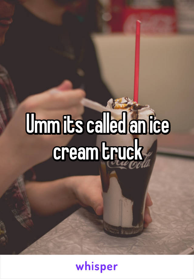 Umm its called an ice cream truck