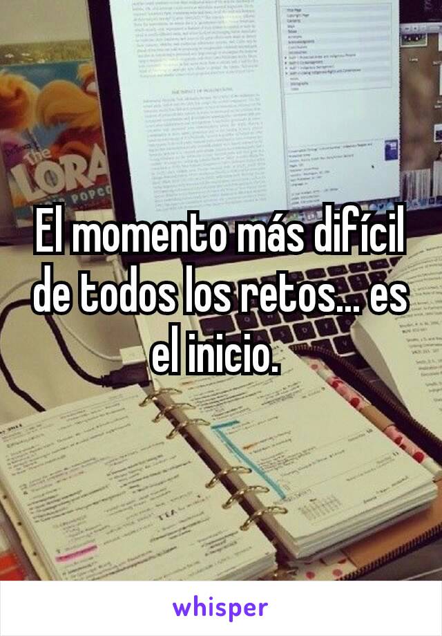 El momento más difícil de todos los retos... es el inicio. 