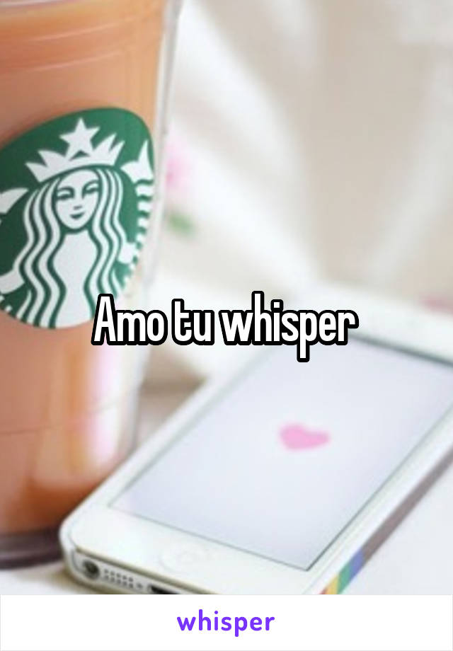 Amo tu whisper 