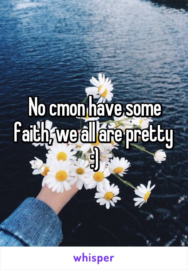 No cmon have some faith, we all are pretty  :)