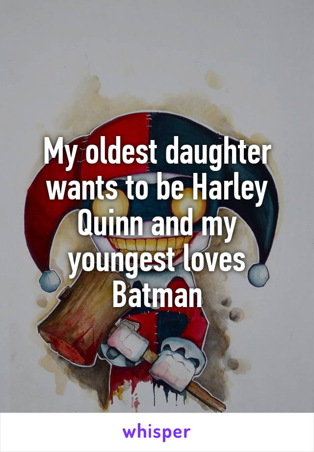 My oldest daughter wants to be Harley Quinn and my youngest loves Batman