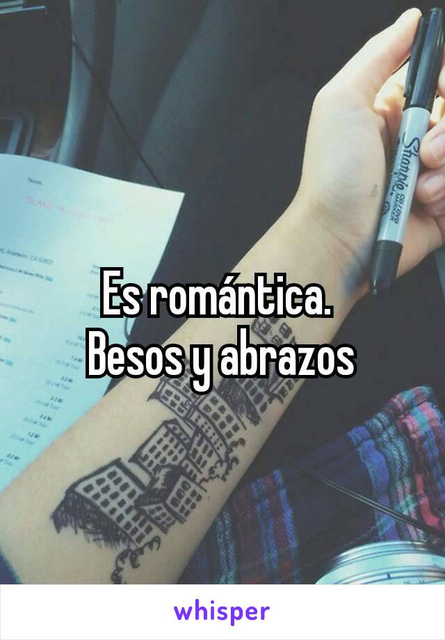 Es romántica. 
Besos y abrazos