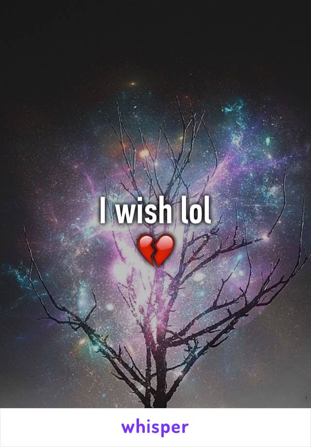 I wish lol 
💔