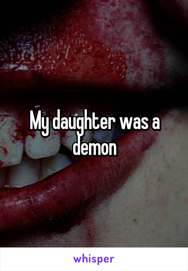 My daughter was a demon