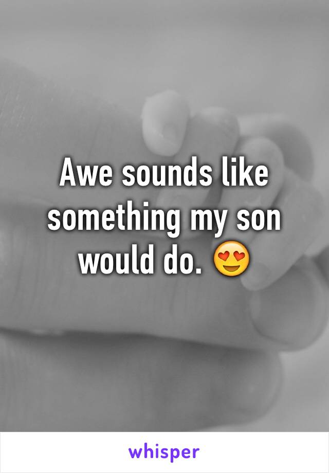 Awe sounds like something my son would do. 😍