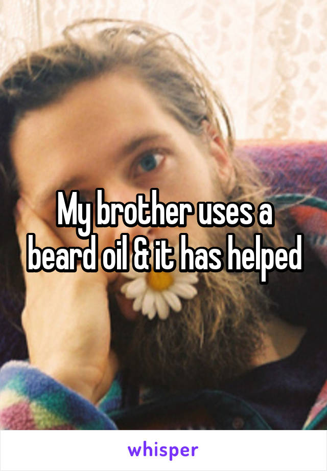 My brother uses a beard oil & it has helped