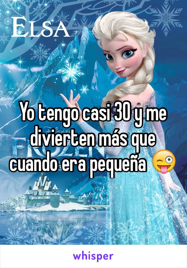 Yo tengo casi 30 y me divierten más que cuando era pequeña 😜