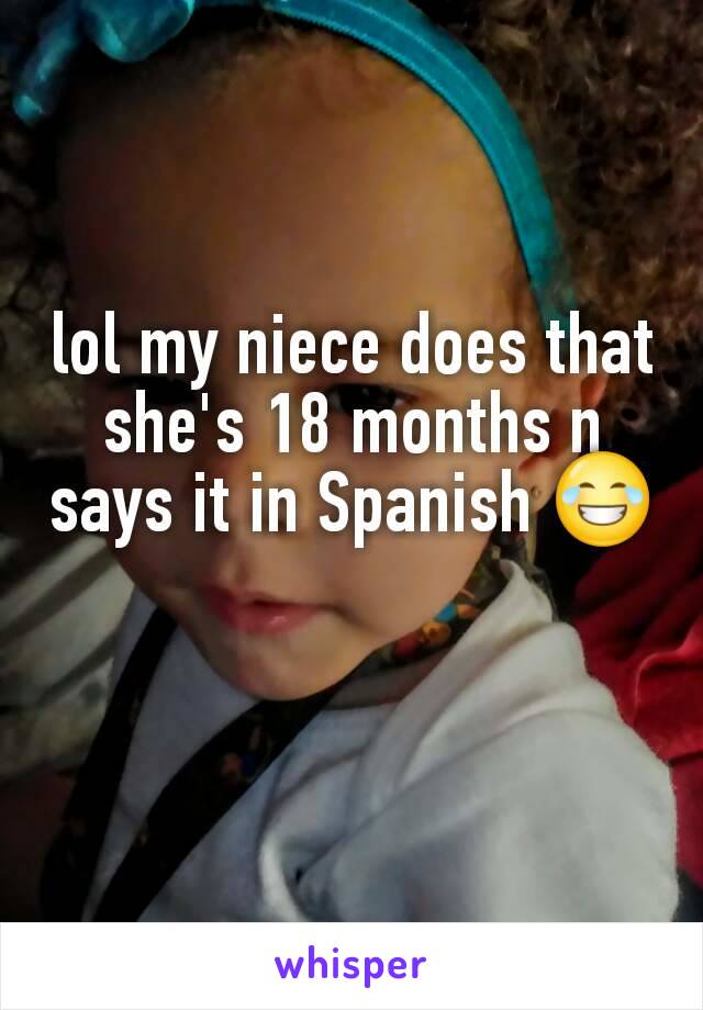 lol my niece does that she's 18 months n says it in Spanish 😂