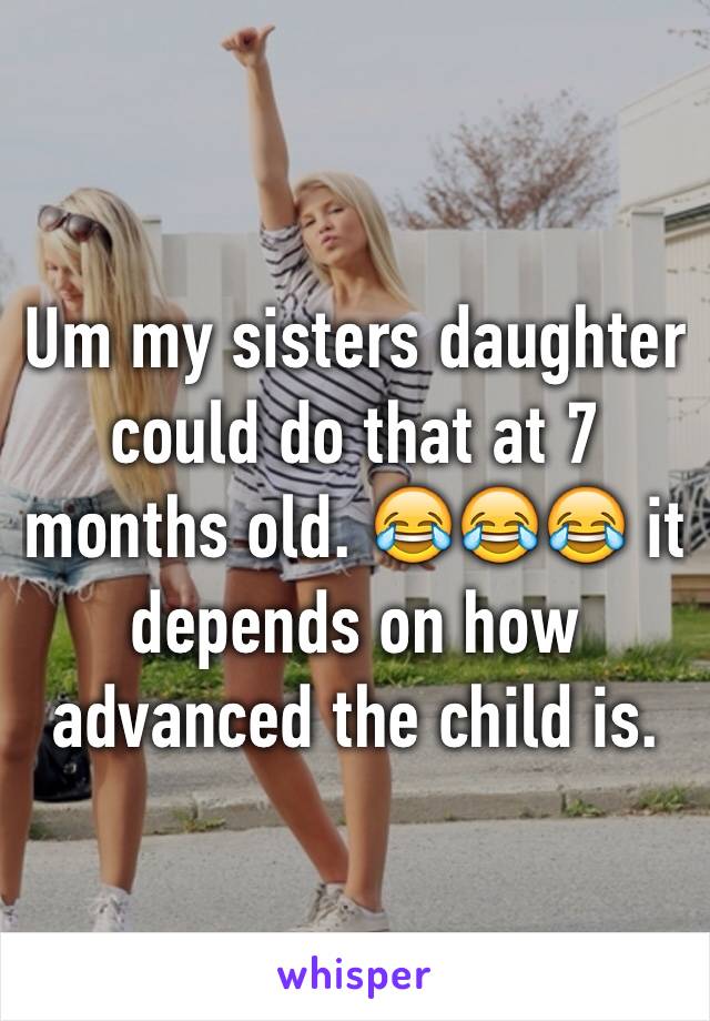 Um my sisters daughter could do that at 7 months old. 😂😂😂 it depends on how advanced the child is. 
