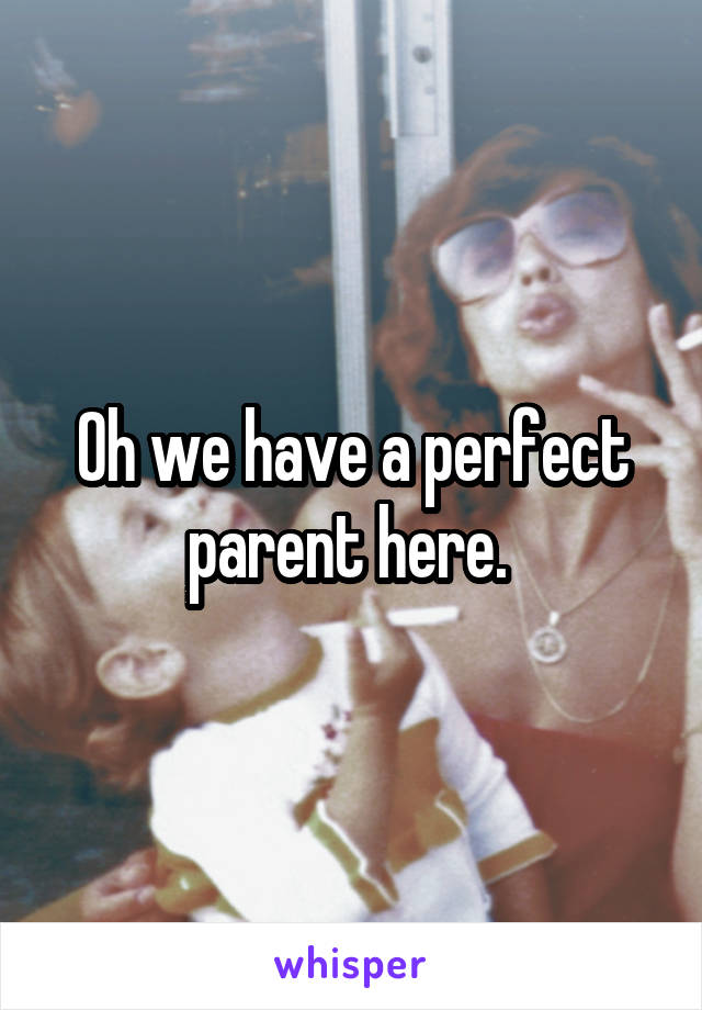 Oh we have a perfect parent here. 