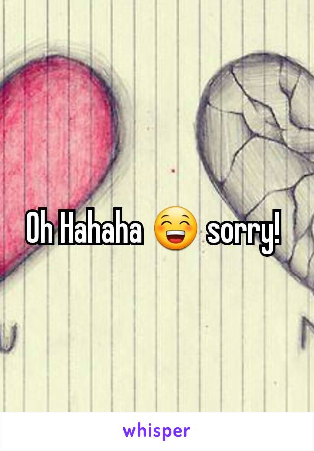 Oh Hahaha 😁 sorry! 