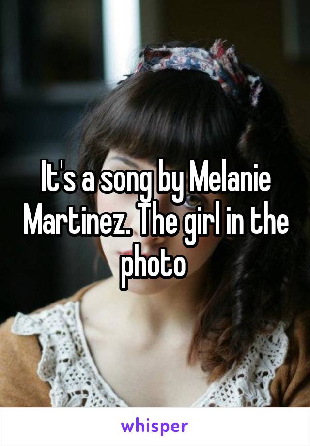 It's a song by Melanie Martinez. The girl in the photo 