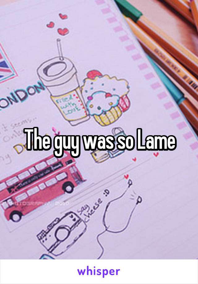 The guy was so Lame