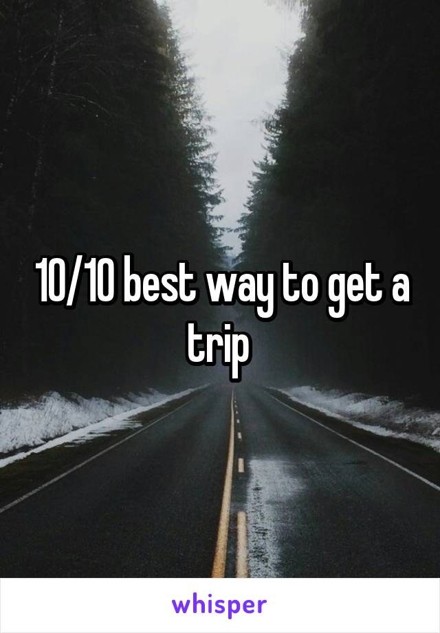 10/10 best way to get a trip 