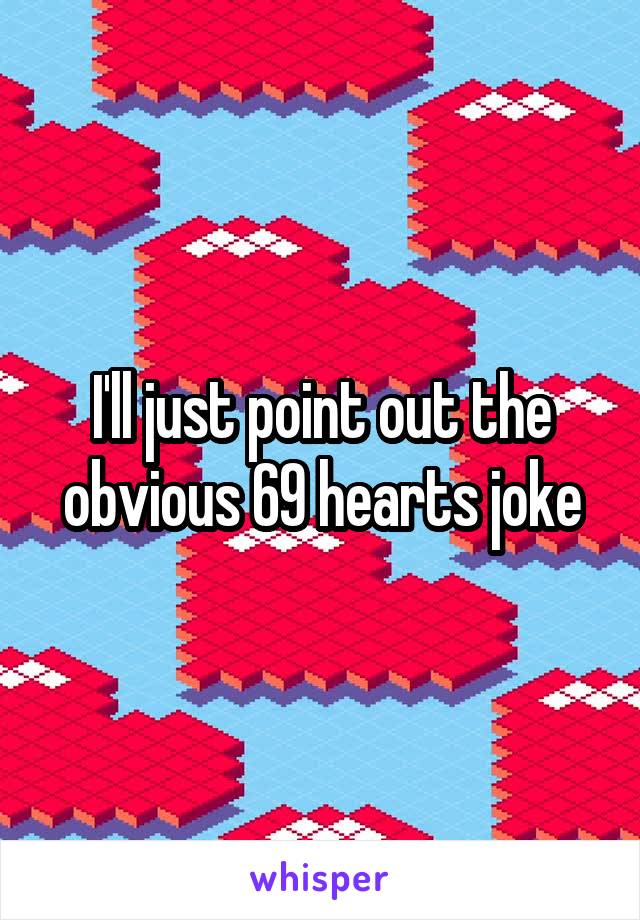 I'll just point out the obvious 69 hearts joke