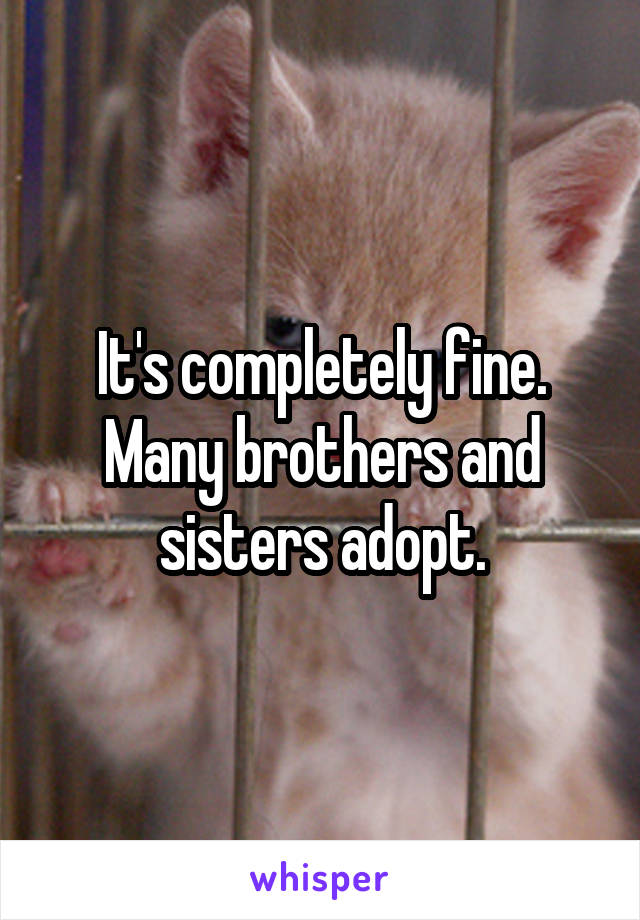 It's completely fine. Many brothers and sisters adopt.