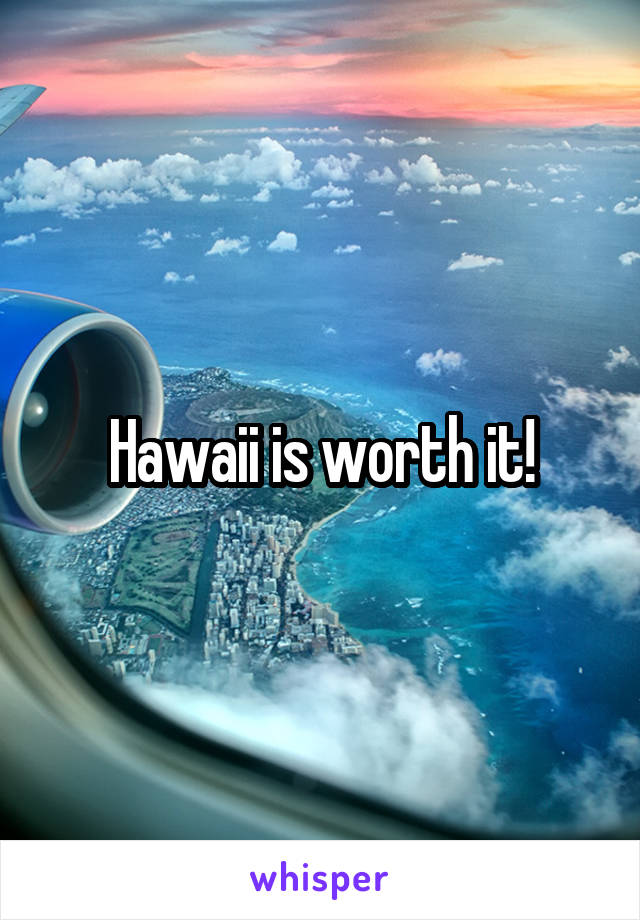 Hawaii is worth it!