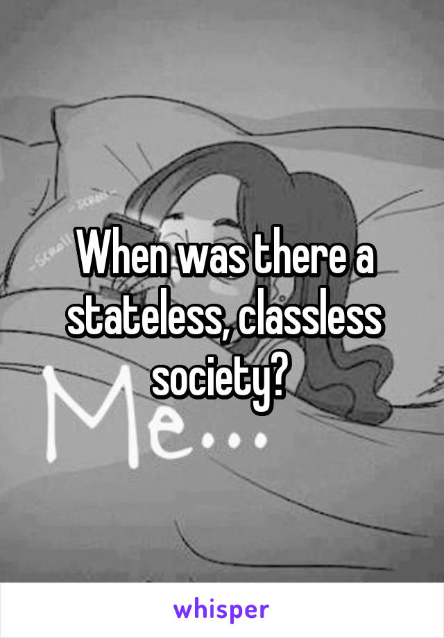When was there a stateless, classless society? 