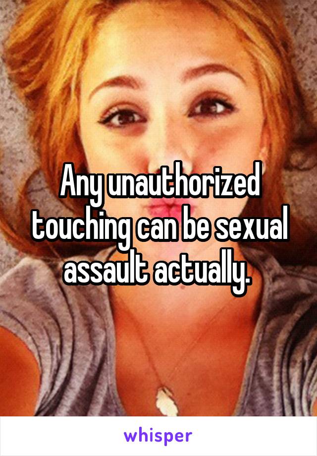 Any unauthorized touching can be sexual assault actually. 