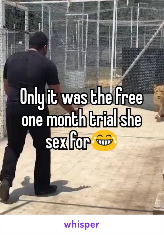 Only it was the free one month trial she sex for😂