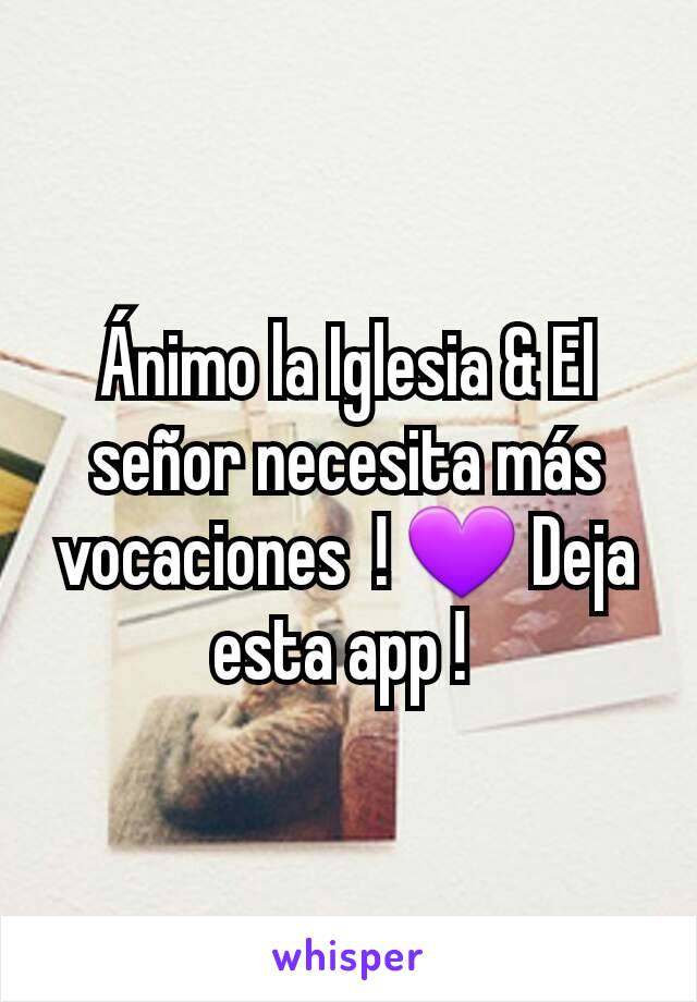 Ánimo la Iglesia & El señor necesita más vocaciones  ! 💜 Deja esta app ! 