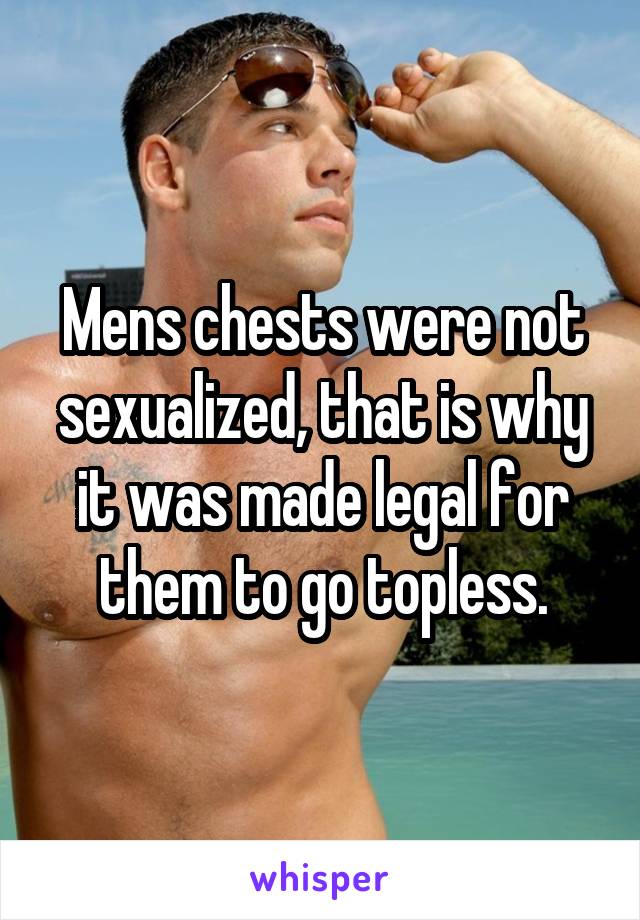 Mens chests were not sexualized, that is why it was made legal for them to go topless.