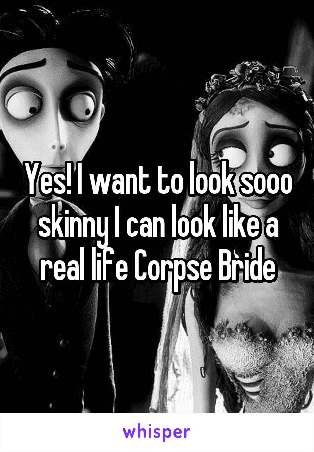 Yes! I want to look sooo skinny I can look like a real life Corpse Bride