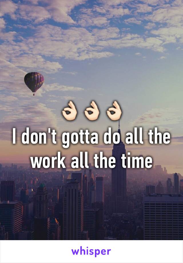 👌🏻👌🏻👌🏻
I don't gotta do all the work all the time