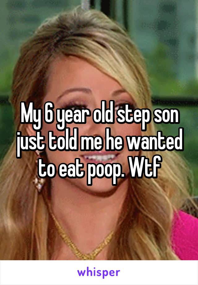 My 6 year old step son just told me he wanted to eat poop. Wtf