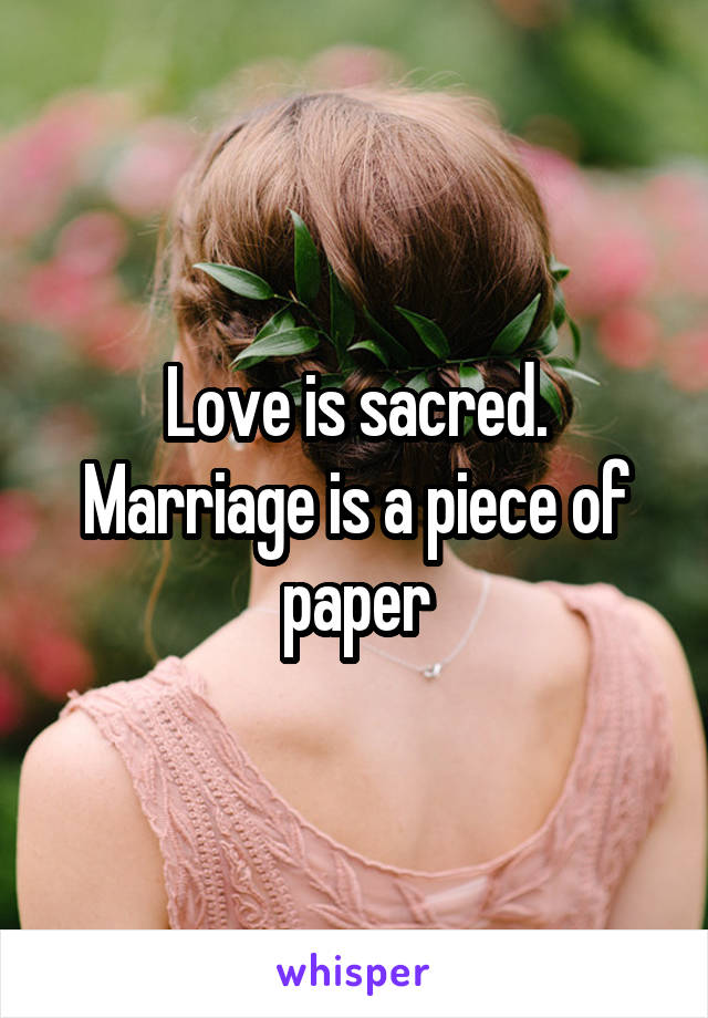 Love is sacred. Marriage is a piece of paper