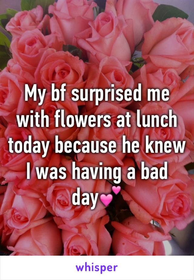 My bf surprised me with flowers at lunch today because he knew I was having a bad day💕