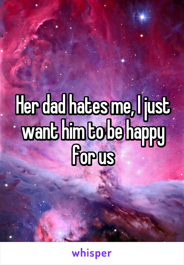 Her dad hates me, I just want him to be happy for us