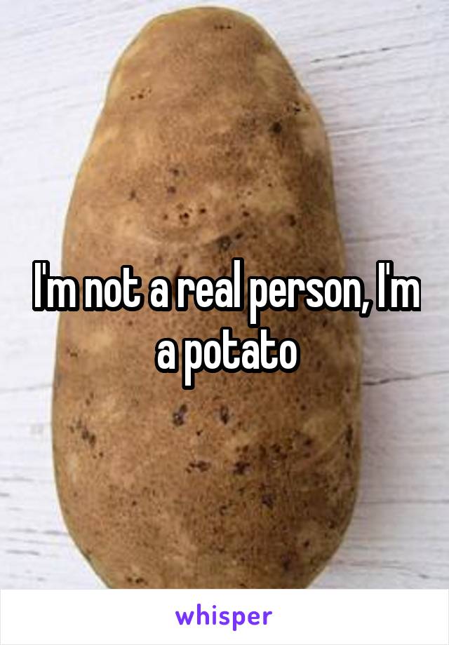 I'm not a real person, I'm a potato