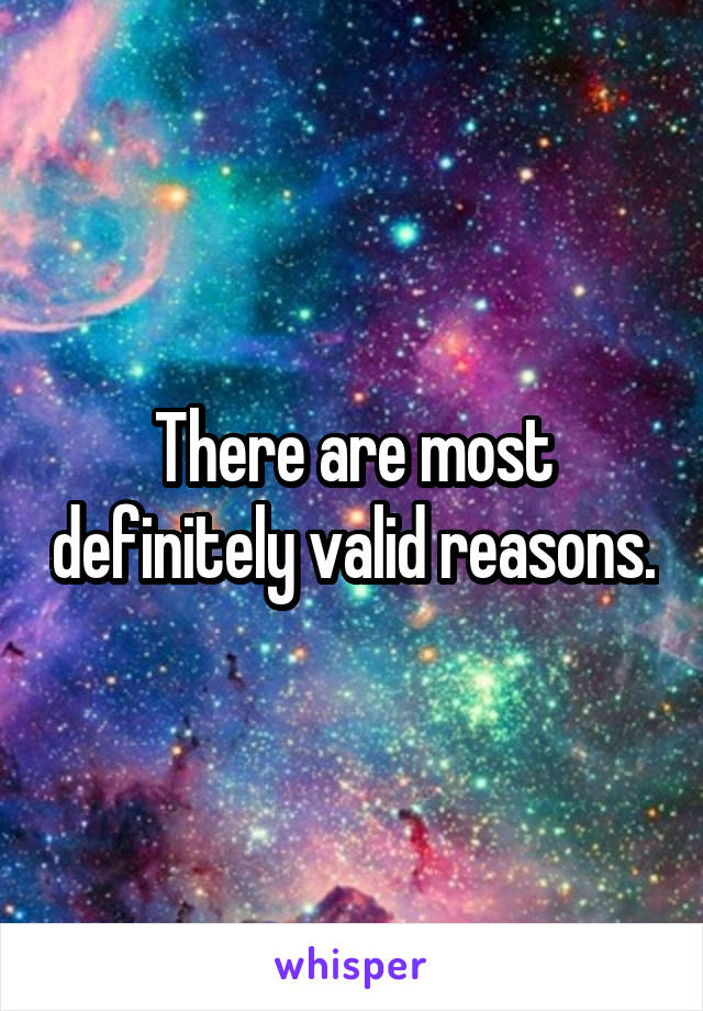 There are most definitely valid reasons.