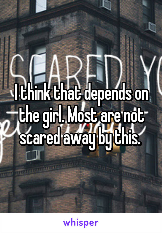 I think that depends on the girl. Most are not scared away by this. 