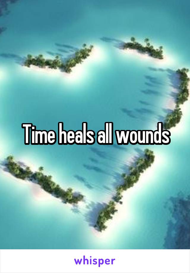 Time heals all wounds