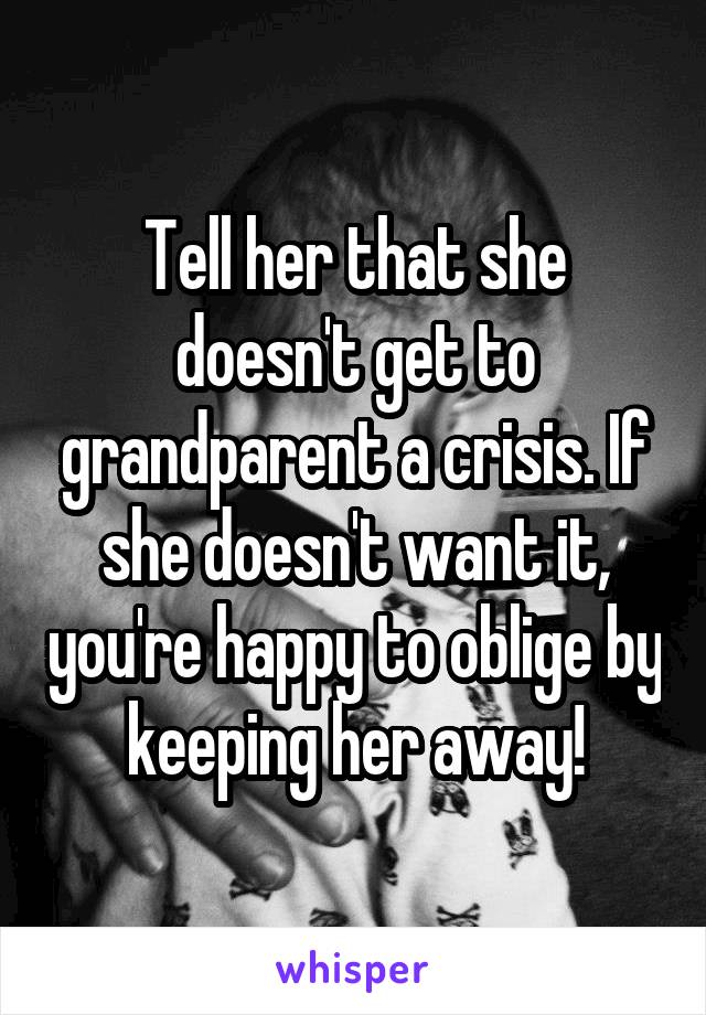 Tell her that she doesn't get to grandparent a crisis. If she doesn't want it, you're happy to oblige by keeping her away!