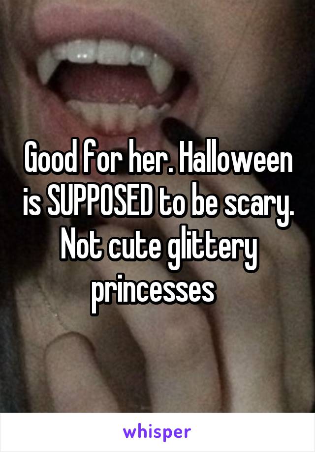 Good for her. Halloween is SUPPOSED to be scary. Not cute glittery princesses  