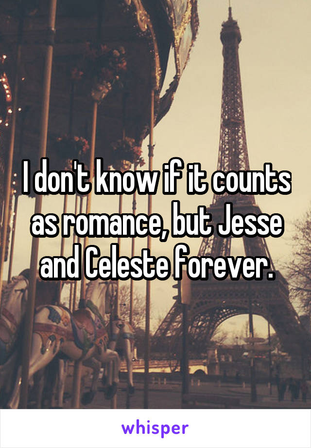 I don't know if it counts as romance, but Jesse and Celeste forever.