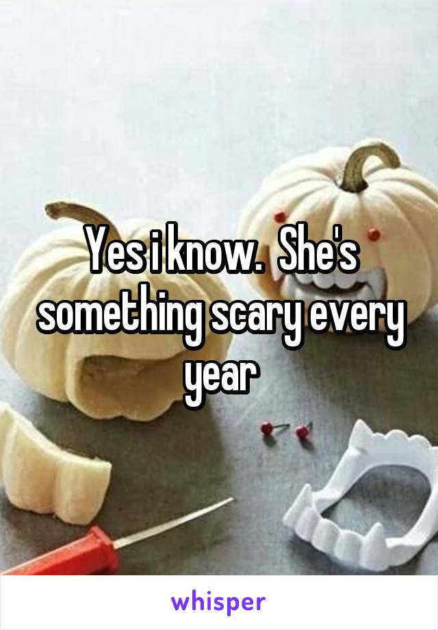 Yes i know.  She's something scary every year