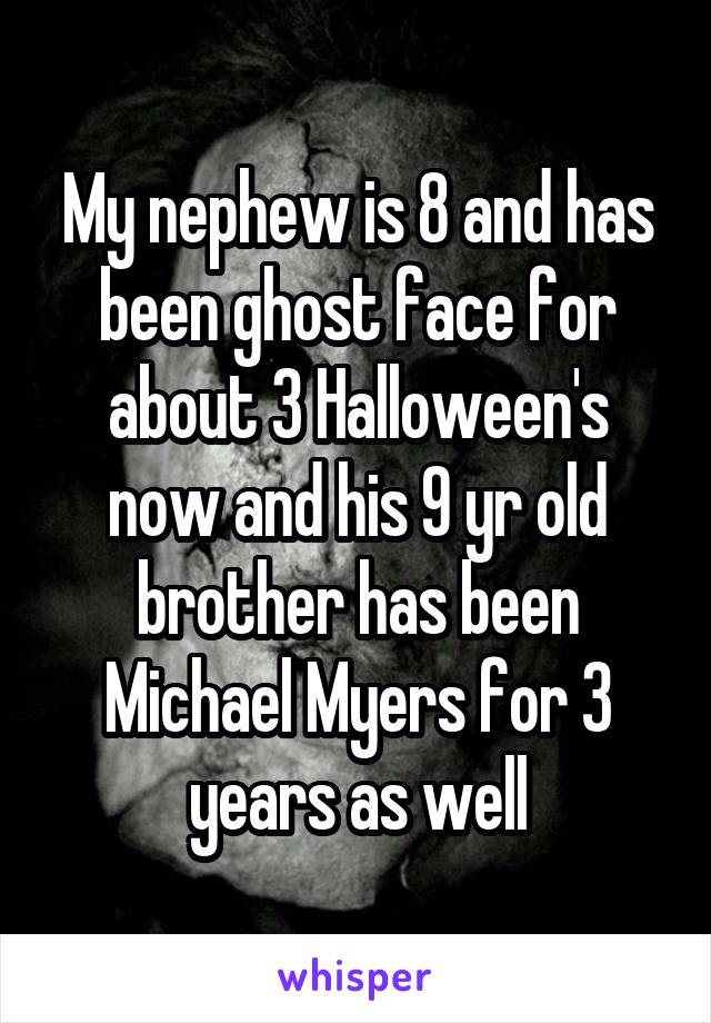 My nephew is 8 and has been ghost face for about 3 Halloween's now and his 9 yr old brother has been Michael Myers for 3 years as well