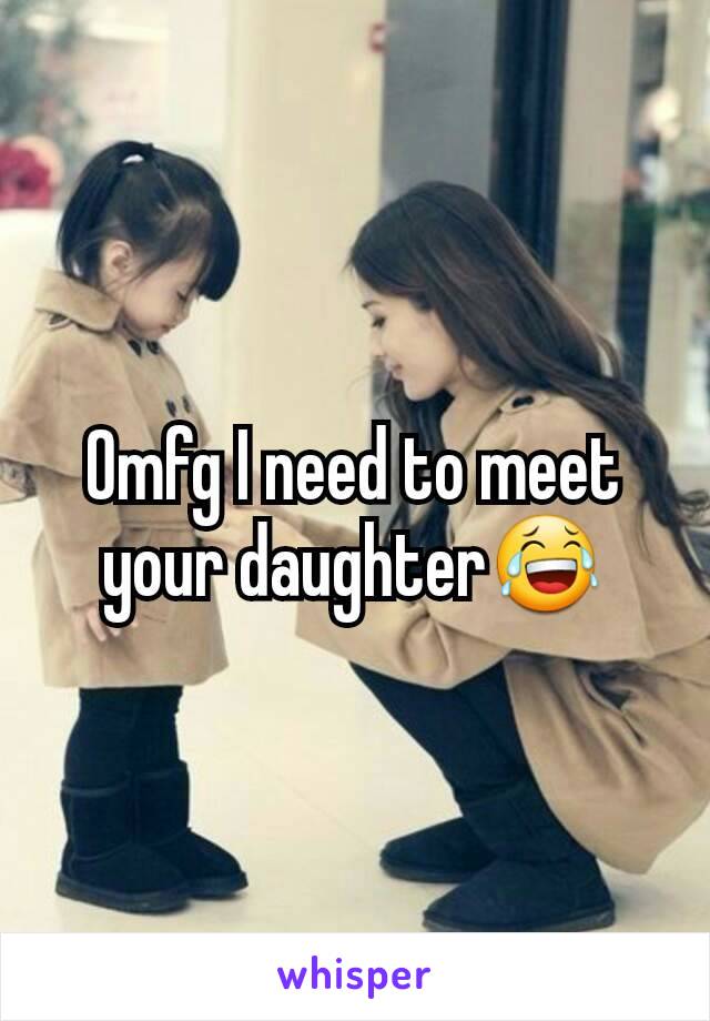 Omfg I need to meet your daughter😂