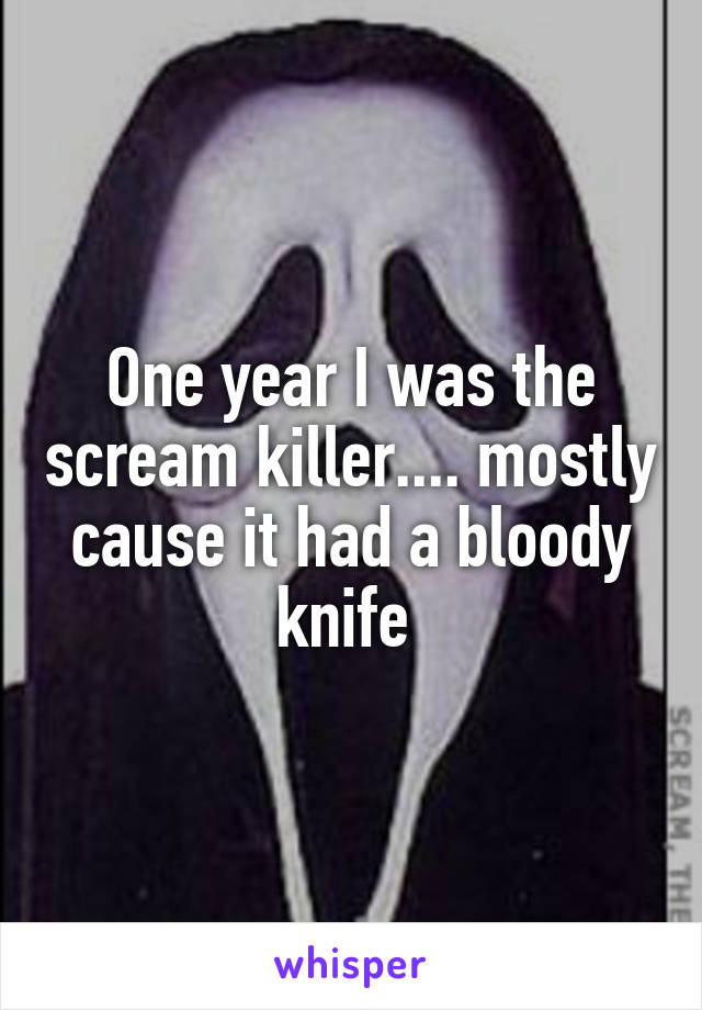 One year I was the scream killer.... mostly cause it had a bloody knife 