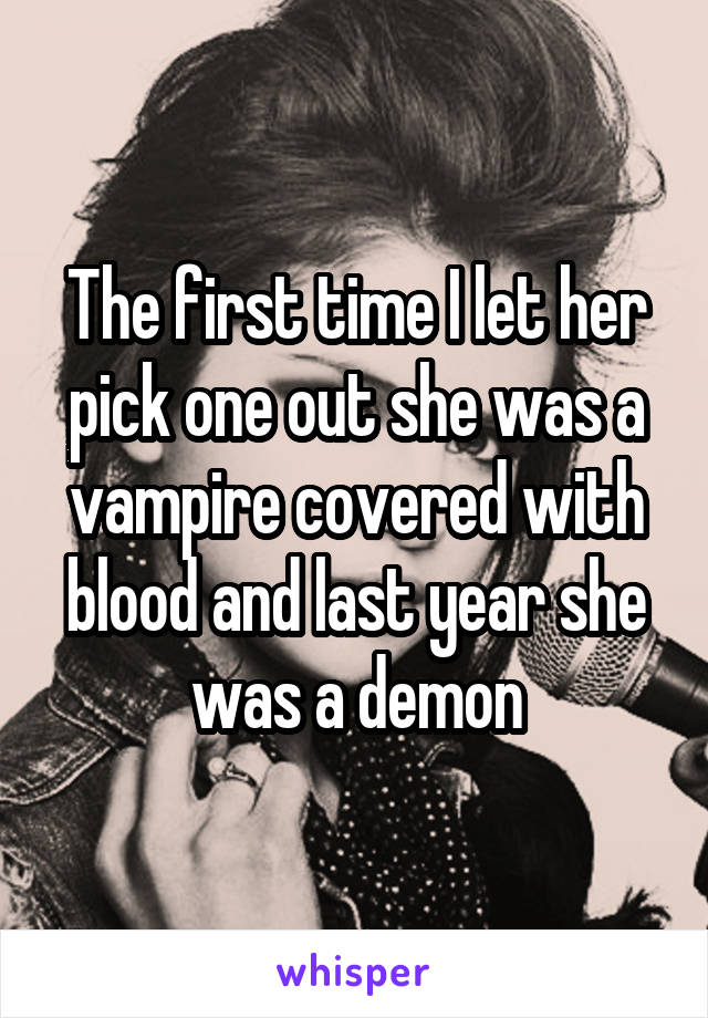 The first time I let her pick one out she was a vampire covered with blood and last year she was a demon